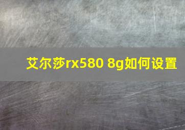 艾尔莎rx580 8g如何设置